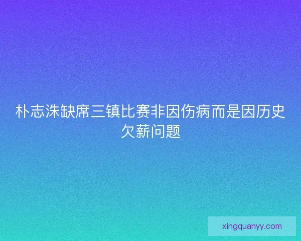 朴志洙缺席三镇比赛非因伤病而是因历史欠薪问题