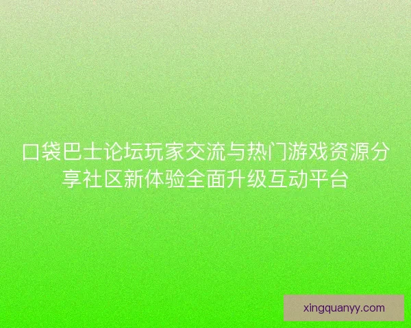 口袋巴士论坛玩家交流与热门游戏资源分享社区新体验全面升级互动平台
