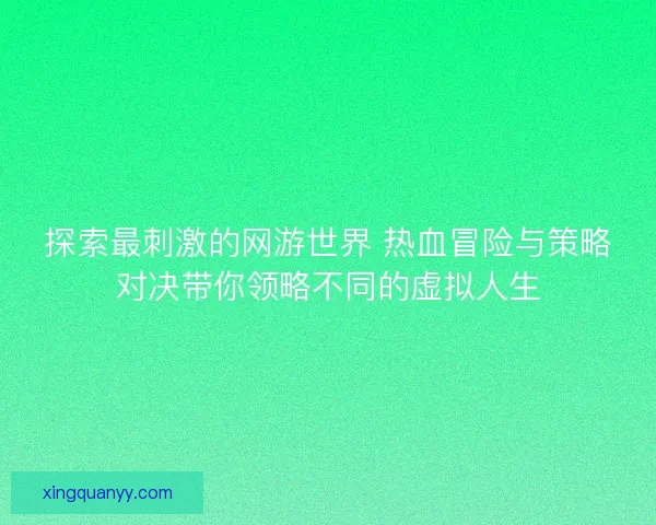 探索最刺激的网游世界 热血冒险与策略对决带你领略不同的虚拟人生