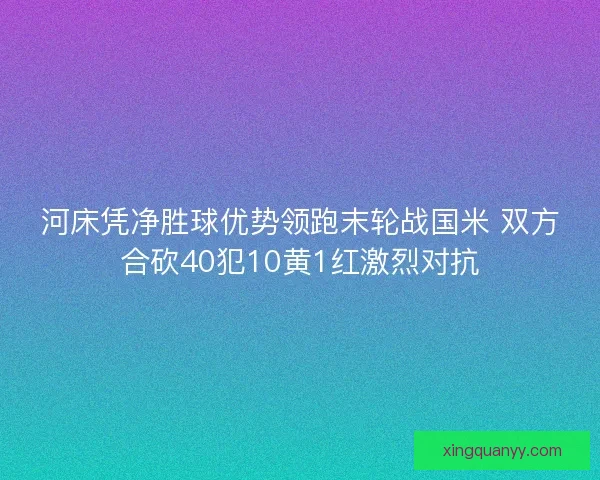 河床凭净胜球优势领跑末轮战国米 双方合砍40犯10黄1红激烈对抗